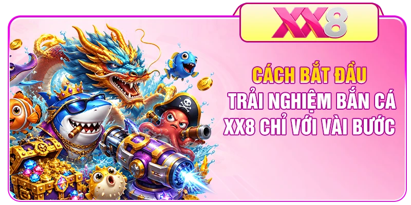 Cách bắt đầu trải nghiệm bắn cá XX8 chỉ với vài bước