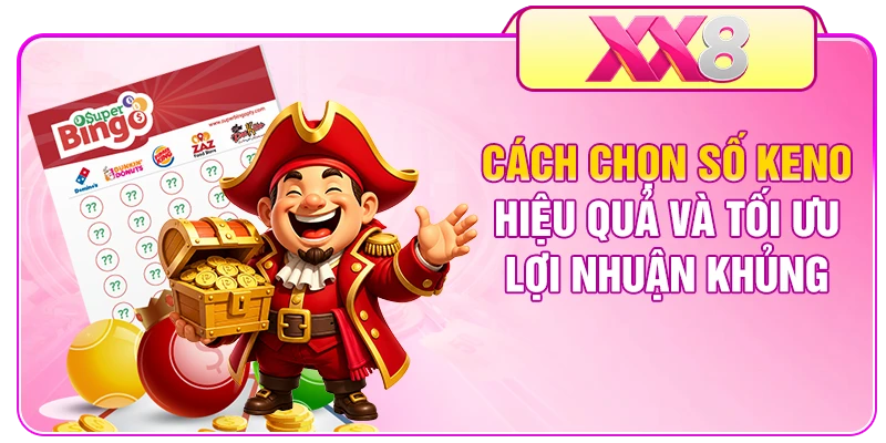 Cách Chọn Số Keno Hiệu Quả Và Tối Ưu Lợi Nhuận Khủng