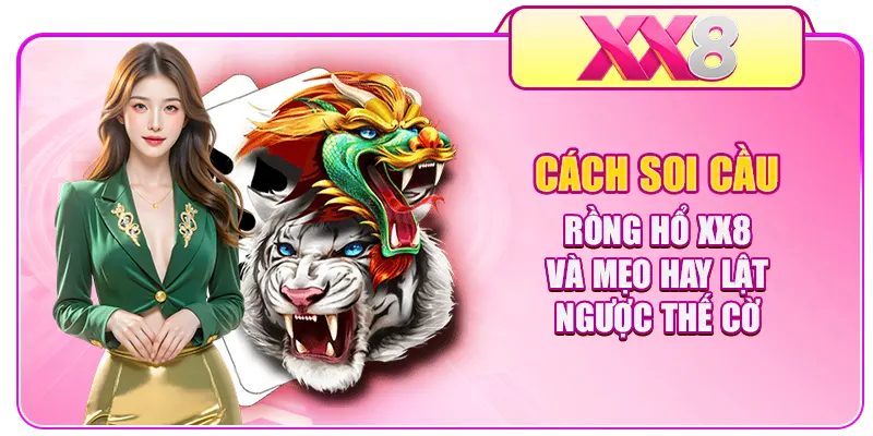Cách Soi Cầu Rồng Hổ XX8 Và Mẹo Hay Lật Ngược Thế Cờ