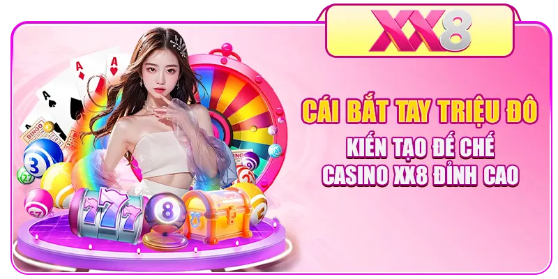Cái bắt tay triệu đô kiến tạo đế chế Casino XX8 đỉnh cao