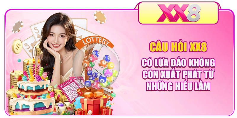 Câu hỏi XX8 có lừa đảo không còn xuất phát từ những hiểu lầm