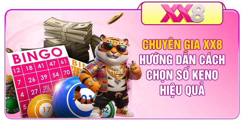 Chuyên gia XX8 hướng dẫn cách chọn số Keno hiệu quả