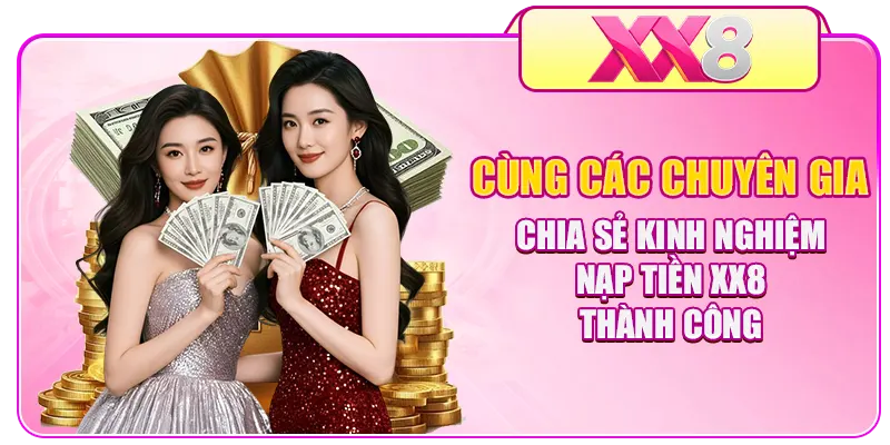 Cùng các chuyên gia chia sẻ kinh nghiệm nạp tiền XX8 thành công