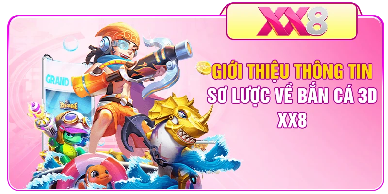 Giới thiệu thông tin sơ lược về bắn cá 3D XX8