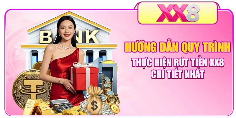 Hướng dẫn quy trình thực hiện rút tiền XX8 chi tiết nhất