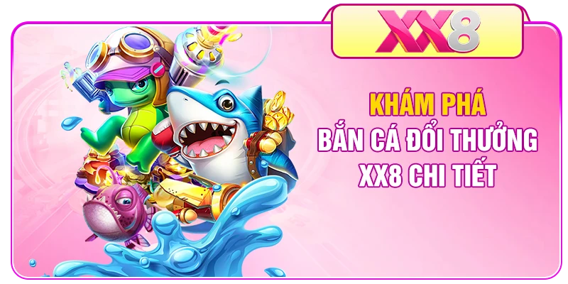 Khám phá bắn cá đổi thưởng XX8 chi tiết