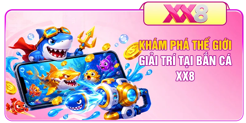 Khám phá thế giới giải trí tại bắn cá XX8