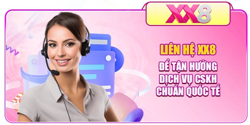 Liên hệ XX8 để tận hưởng dịch vụ CSKH chuẩn quốc tế