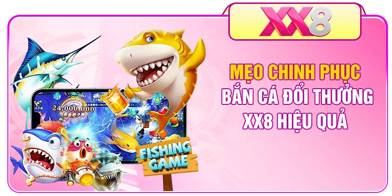 Mẹo chinh phục bắn cá đổi thưởng XX8 hiệu quả