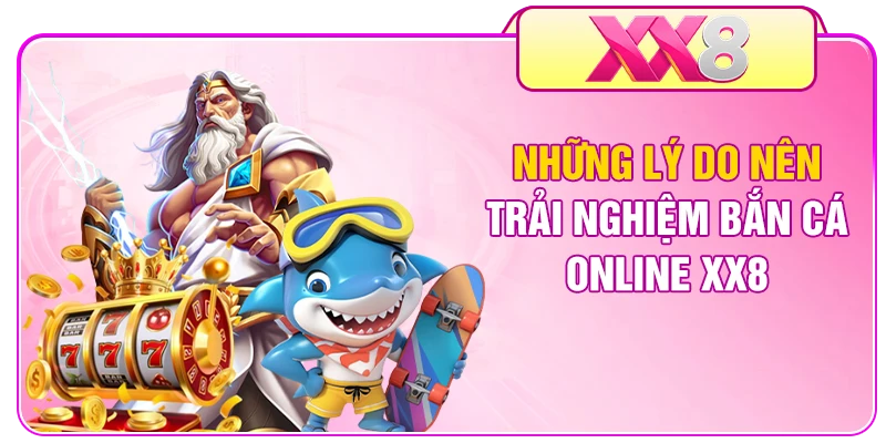 Những lý do nên trải nghiệm bắn cá online XX8