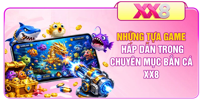 Những tựa game hấp dẫn trong chuyên mục bắn cá XX8