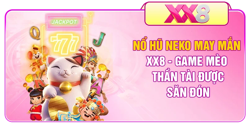 Nổ Hũ Neko May Mắn XX8 - Game Mèo Thần Tài Được Săn Đón