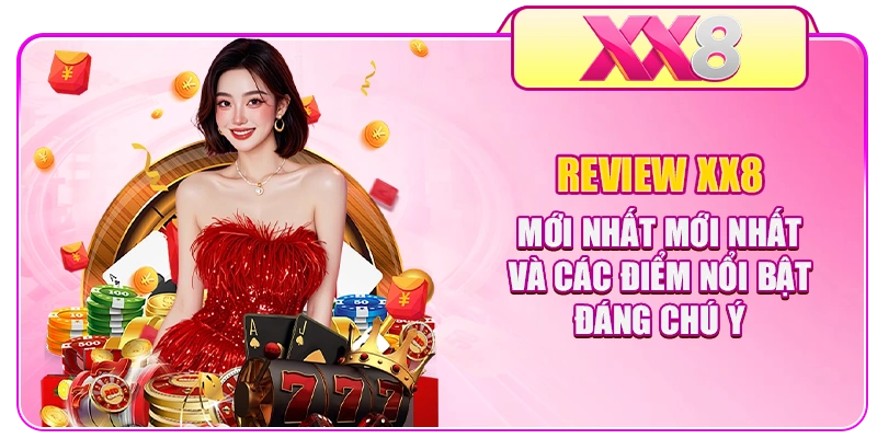 Review XX8 mới nhất và các điểm nổi bật đáng chú ý