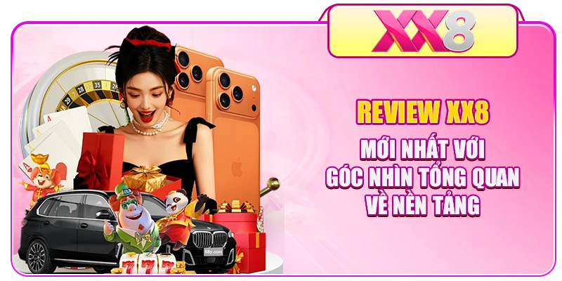 Review XX8 mới nhất với góc nhìn tổng quan về nền tảng