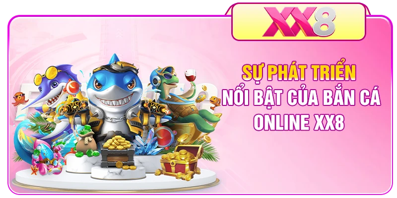 Sự phát triển nổi bật của bắn cá online XX8