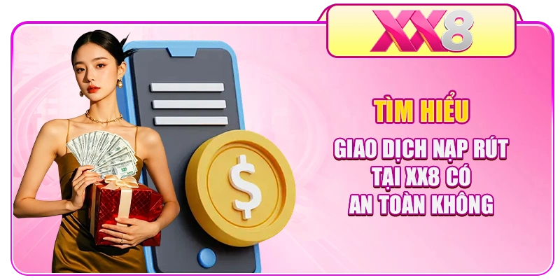 Tìm hiểu giao dịch nạp rút tại XX8 có an toàn không