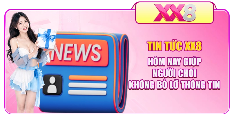 Tin tức XX8 hôm nay giúp người chơi không bỏ lỡ thông tin