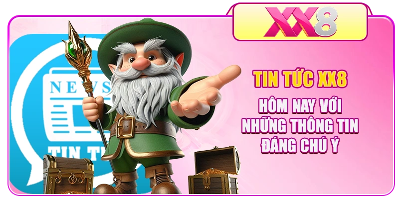 Tin tức XX8 hôm nay với những thông tin đáng chú ý