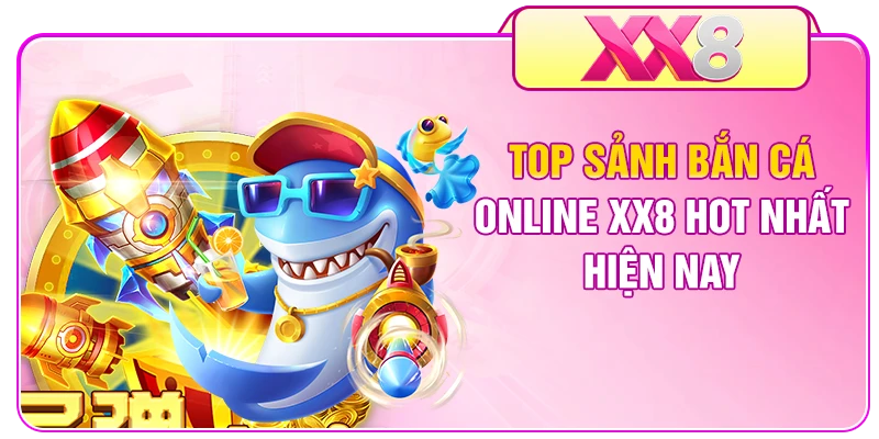 Top sảnh bắn cá online XX8 hot nhất hiện nay