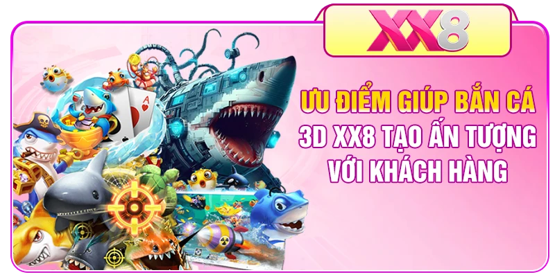 Ưu điểm giúp bắn cá 3D XX8 tạo ấn tượng với khách hàng