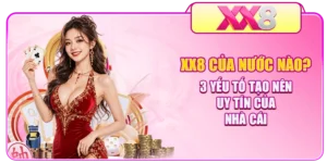 XX8 Của Nước Nào? 3 Yếu Tố Tạo Nên Uy Tín Của Nhà Cái