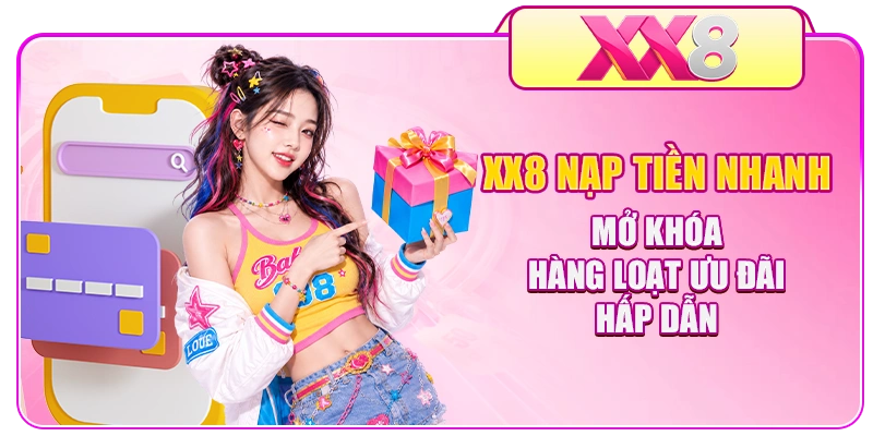 XX8 nạp tiền nhanh mở khóa hàng loạt ưu đãi hấp dẫn